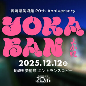 長崎県美術館20th Anniversary 　YOKABAN in Nagasaki